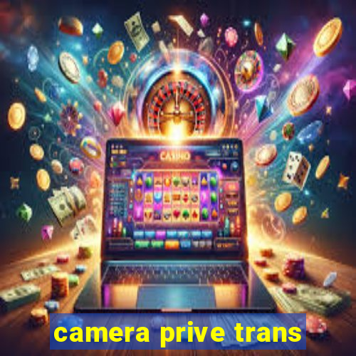 camera prive trans